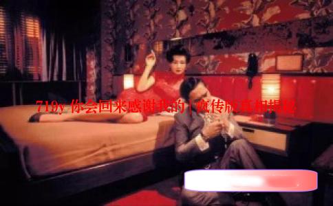 719y 你会回来感谢我的 | 疯传版真相揭秘